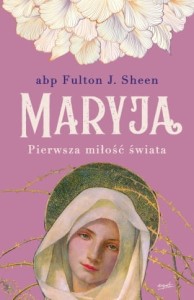 Maryja. Pierwsza miłość świata Abp Fulton Sheen