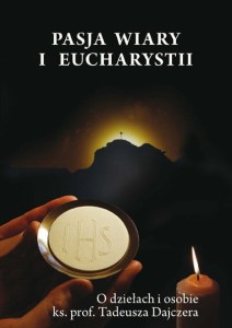 Pasja wiary i Eucharystii. O dziełach i osobie ks. prof. Tadeusza Dajczera