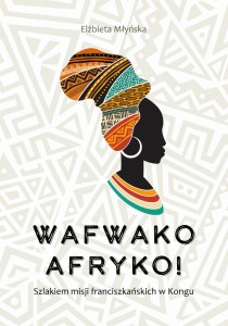 Wafwako AFRYKO! Szlakiem misji franciszkańskich w Kongu Elżbieta Młyńska
