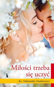 Miłości trzeba się uczyć Ks. Aleksander Zienkiewicz