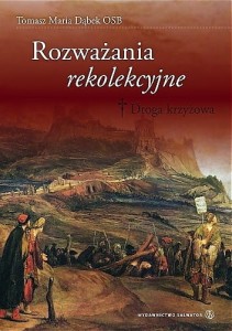 Rozważania rekolekcyjne. Droga krzyżowa o. Tomasz Maria Dąbek OSB 