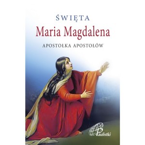 Święta Maria Magdalena. Apostołka Apostołów