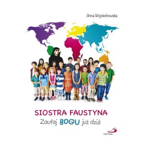 Siostra Faustyna. Zaufaj Bogu już dziś Anna Wojciechowska 
