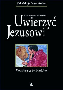 Uwierzyć Jezusowi. Rekolekcje ze św. Markiem ks. Krzysztof Wons SDS 