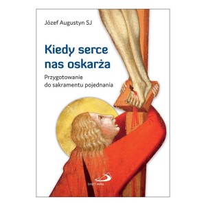 Kiedy serce nas oskarża. Przygotowanie do sakramentu pojednania Józef Augustyn SJ 