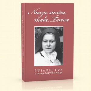 Nasza siostra, mała Teresa - Świadectwa z procesu beatyfikacyjnego