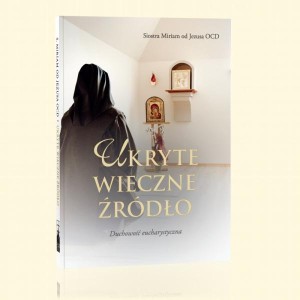 Ukryte wieczne źródło - Duchowość eucharystyczna  s. Miriam od Jezusa OCD