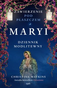 Zawierzenie pod płaszczem Maryi. Dziennik modlitewny Christine Watkins