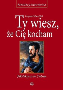 Ty wiesz, że Cię kocham. Rekolekcje ze św. Piotrem. Cztery Ewangelie. ks. Krzysztof Wons SDS 