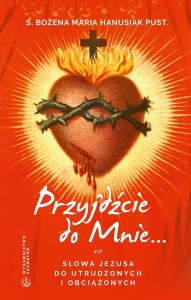 Przyjdźcie do mnie. Słowa Jezusa do utrudzonych i obciążonych s. Bożena Maria Hanusiak pust. 