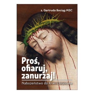 Proś, ofiaruj, zanurzaj! Nabożeństwo do Krwi Chrystusa s. Gertruda Bociąg MSC 