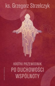 Krótki przewodnik po duchowości wspólnoty ks. Grzegorz Strzelczyk 