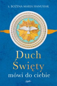 Duch Święty mówi do ciebie s. Bożena Maria Hanusiak 