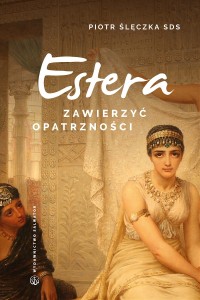 Estera. Zawierzyć opatrzności. Rekolekcje lectio divina do Księgi Estery. ks. Piotr Ślęczka SDS 