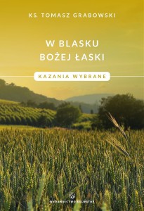 W blasku Bożej łaski. Kazania wybrane ks. Tomasz Grabowski 