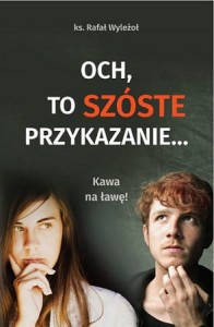Och, to szóste przykazanie... ks. Rafał Wyleżoł
