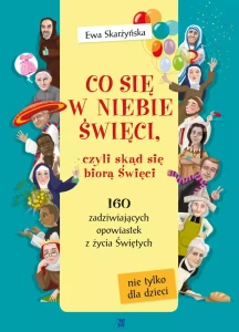 Co się w niebie święci czyli skąd się biorą Święci  .60 zadziwiających opowiastek z życia Świętych Ewa Skarżyńska 