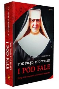 Pod prąd, pod wiatr i pod fale. Droga sióstr katarzynek, warmińskich męczennic s. M. Angela Krupińska CSC