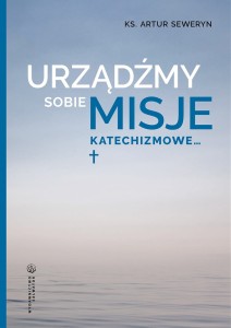 Urządźmy sobie misje katechizmowe... ks. Artur Seweryn 
