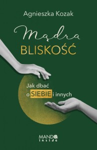 Mądra bliskość. Jak dbać o siebie i innych Agnieszka Kozak