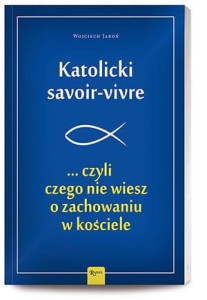 Katolicki savoir-vivre ... czyli czego nie wiesz o zachowaniu w kościele Wojciech Jaroń 