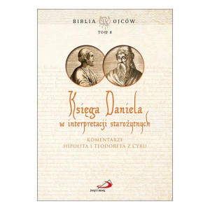 Księga Daniela w interpretacji starożytnych. Komentarze Hipolita i Teodoreta z Cyru, Biblia Ojców Tom 8