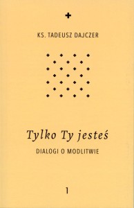 Tylko Ty jesteś. Dialogi o modlitwie. t.1 ks. Tadeusz Dajczer