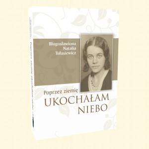 Poprzez ziemię ukochałam niebo  Bł. Natalia Tułasiewicz