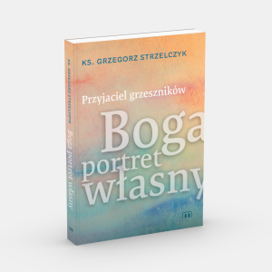 Przyjaciel grzeszników. Boga portret własny ks. Grzegorz Strzelczyk 