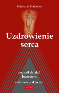 Uzdrowienie serca. Pozwól działać Jezusowi. Ćwiczenia praktyczne Stéphanie Halperson 