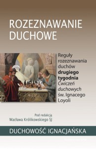 Rozeznawanie duchowe. Reguły rozeznawania duchów drugiego tygodnia Ćwiczeń duchowych św. Ignacego Loyoli red. Wacław Królikowski SJ
