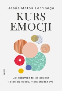 Kurs emocji. Jak rozumieć to, co czujesz, i stać się osobą, którą chcesz być Jesús Matos Larrinaga 