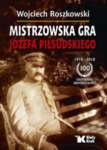 Mistrzowska gra Józefa Piłsudskiego Wojciech Roszkowski