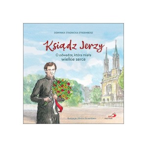 Ksiądz Jerzy. O odwadze, która miała wielkie serce Dominika Stadnicka-Strzembosz 