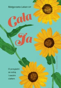 Cała ja. O przyjaźni ze sobą i swoim ciałem s. Małgorzata Lekan OP