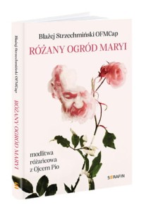 Różany ogród Maryi. Modlitwa różańcowa z Ojcem Pio Błażej Strzechmiński OFMCap