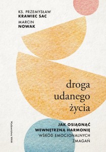 Droga udanego życia. Jak osiągnąć wewnętrzną harmonię wśród emocjonalnych zmagań ks. Przemysław Krawiec, Marcin Nowak