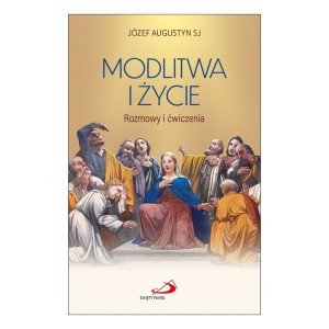 Modlitwa i życie. Rozmowy i ćwiczenia Józef Augustyn SJ 