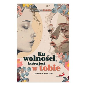 Ku wolności, która jest w tobie. Maryjny dziennik duchowy s. Anna Maria Pudełko AP 