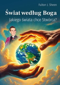 Świat według Boga. Jakiego świata chce Stwórca? Fulton J. Sheen