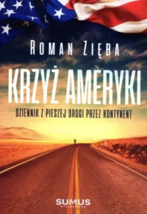 Krzyż Ameryki Dziennik z pieszej drogi przez kontynent Roman Zięba