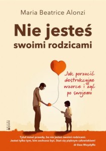 Nie jesteś swoimi rodzicami Jak porzucić destrukcyjne wzorce i żyć po swojemu