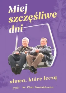 Miej szczęśliwe dni Słowa, które leczą ks. Piotr Pawlukiewicz