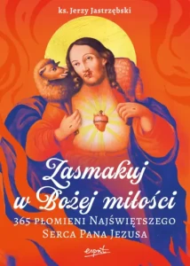 Zasmakuj w Bożej miłości 365 Płomieni Najświętszego Serca Pana Jezusa ks. Jerzy Jastrzębski