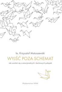 Wyjść poza schemat Jak uwolnić się z emocjonalnych i duchowych pułapek ks. Krzysztof Matuszewski