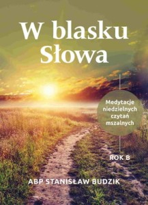 W BLASKU SŁOWA. MEDYTACJE NIEDZIELNYCH CZYTAŃ MASZALNYCH. ROK B.