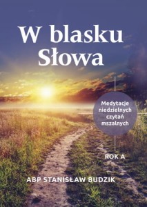 W BLASKU SŁOWA. MEDYTACJE NIEDZIELNYCH CZYTAŃ MASZALNYCH. ROK A.