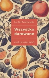 Wszystko darowane. Myśli na każdy dzień  ks. Jan Twardowski