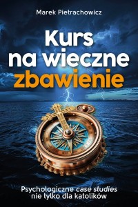 Kurs na wieczne zbawienie. Psychologiczne case sudies nie tylko dla katolików Marek Pietrachowicz