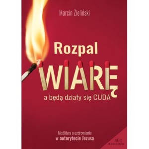 Rozpal wiarę, a będą działy się cuda Marcin Zieliński
